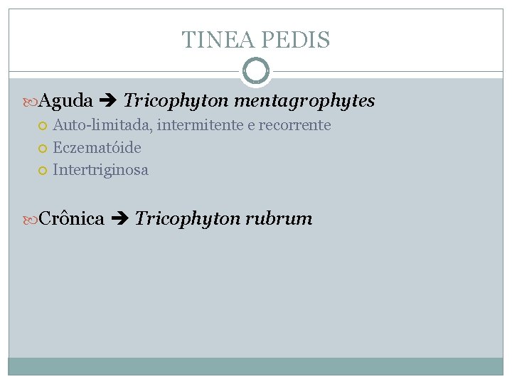 TINEA PEDIS Aguda Tricophyton mentagrophytes Auto-limitada, intermitente e recorrente Eczematóide Intertriginosa Crônica Tricophyton rubrum