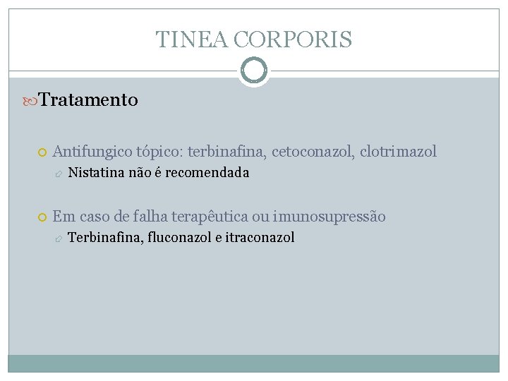 TINEA CORPORIS Tratamento Antifungico tópico: terbinafina, cetoconazol, clotrimazol Nistatina não é recomendada Em caso