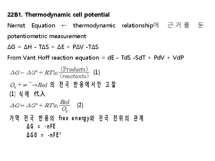 22 B 1. Thermodynamic cell potential Nernst Equation ← thermodynamic relationship에 근거를 potentiometric measurement 22 B 1. Thermodynamic cell potential Nernst Equation ← thermodynamic relationship에 근거를 potentiometric measurement