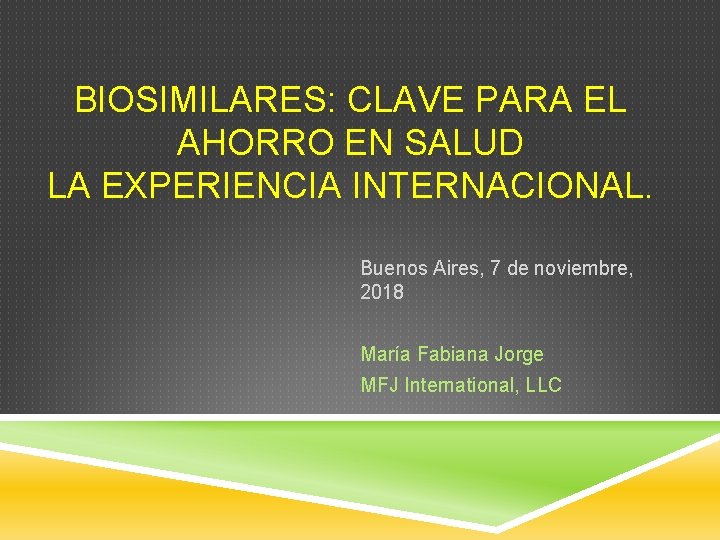 BIOSIMILARES: CLAVE PARA EL AHORRO EN SALUD LA EXPERIENCIA INTERNACIONAL. Buenos Aires, 7 de