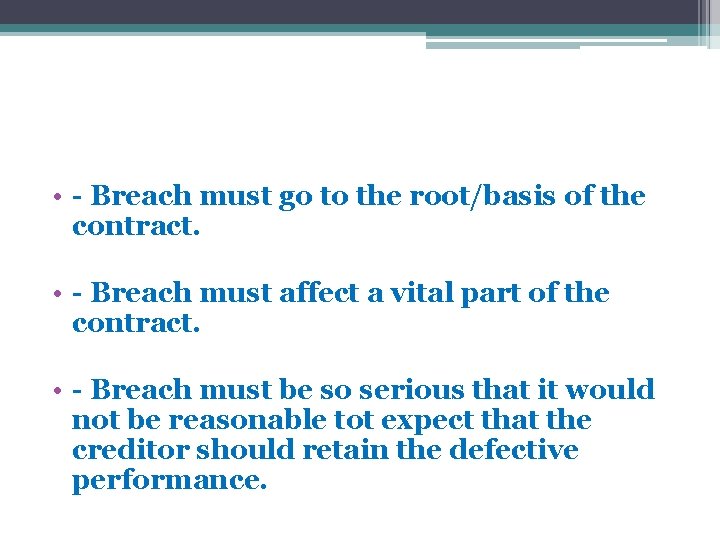 • - Breach must go to the root/basis of the contract. • - • - Breach must go to the root/basis of the contract. • -