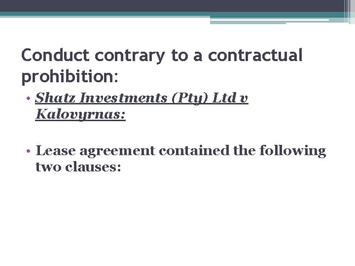 Conduct contrary to a contractual prohibition: • Shatz Investments (Pty) Ltd v Kalovyrnas: • Conduct contrary to a contractual prohibition: • Shatz Investments (Pty) Ltd v Kalovyrnas: •