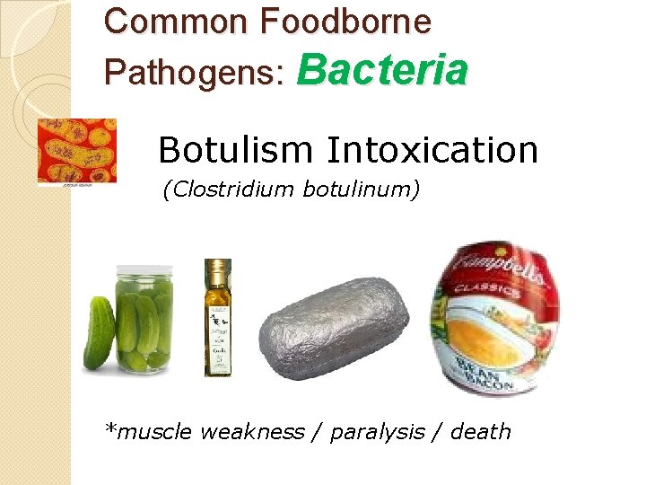 Common Foodborne Pathogens: Bacteria Botulism Intoxication (Clostridium botulinum) *muscle weakness / paralysis / death