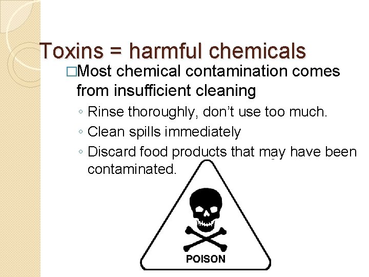 Toxins = harmful chemicals �Most chemical contamination comes from insufficient cleaning ◦ Rinse thoroughly,