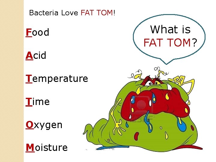 Bacteria Love FAT TOM! Food Acid Temperature Time Oxygen Moisture What is FAT TOM?
