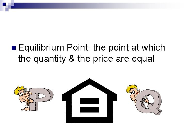 n Equilibrium Point: the point at which the quantity & the price are equal