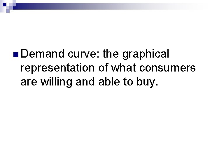 n Demand curve: the graphical representation of what consumers are willing and able to