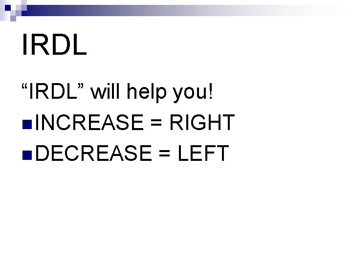 IRDL “IRDL” will help you! n INCREASE = RIGHT n DECREASE = LEFT 
