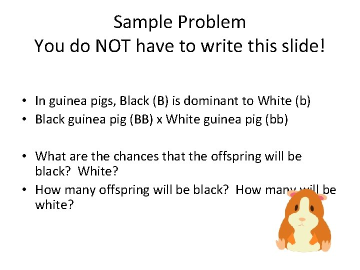 Sample Problem You do NOT have to write this slide! • In guinea pigs,
