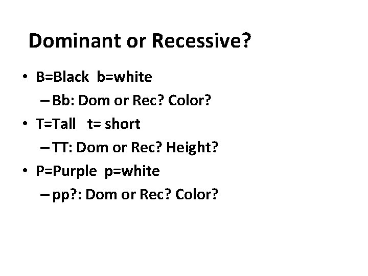 Dominant or Recessive? • B=Black b=white – Bb: Dom or Rec? Color? • T=Tall