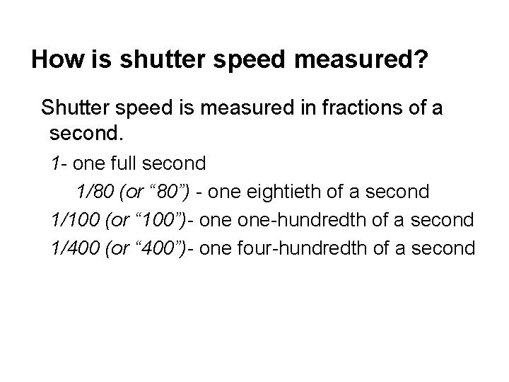How is shutter speed measured? Shutter speed is measured in fractions of a second.