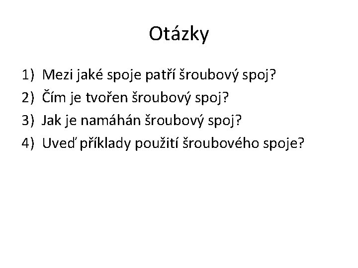 Otázky 1) 2) 3) 4) Mezi jaké spoje patří šroubový spoj? Čím je tvořen