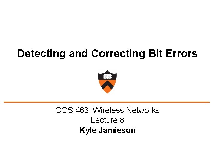 Detecting and Correcting Bit Errors COS 463: Wireless Networks Lecture 8 Kyle Jamieson 