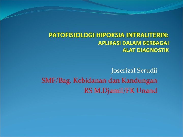 PATOFISIOLOGI HIPOKSIA INTRAUTERIN: APLIKASI DALAM BERBAGAI ALAT DIAGNOSTIK Joserizal Serudji SMF/Bag. Kebidanan dan Kandungan