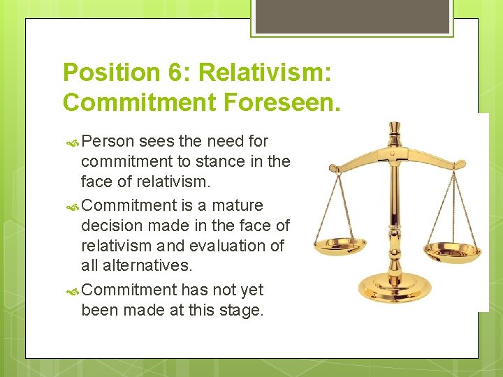 Position 6: Relativism: Commitment Foreseen. Person sees the need for commitment to stance in