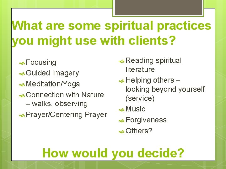 What are some spiritual practices you might use with clients? Focusing Guided imagery Meditation/Yoga
