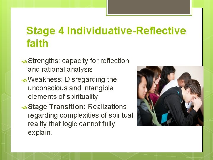 Stage 4 Individuative-Reflective faith Strengths: capacity for reflection and rational analysis Weakness: Disregarding the