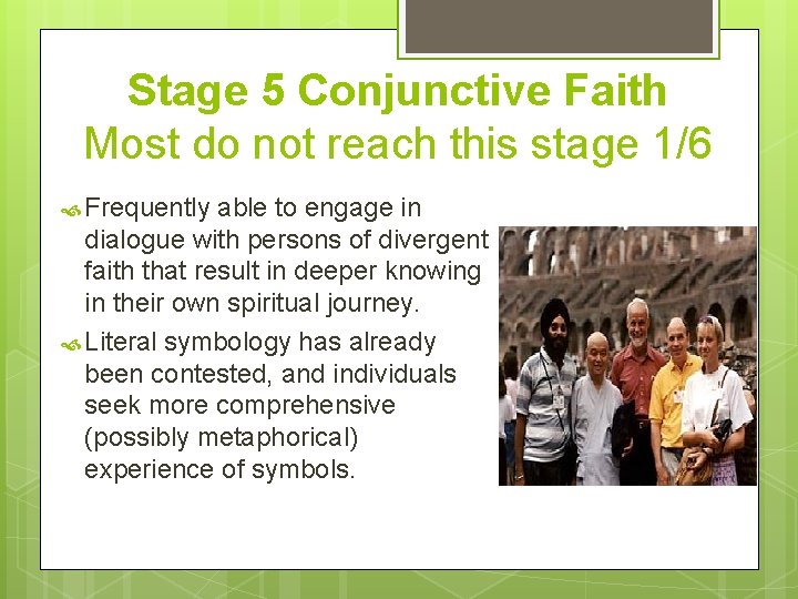 Stage 5 Conjunctive Faith Most do not reach this stage 1/6 Frequently able to