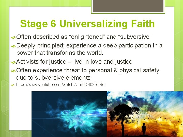 Stage 6 Universalizing Faith Often described as “enlightened” and “subversive” Deeply principled; experience a