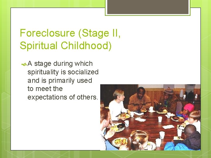 Foreclosure (Stage II, Spiritual Childhood) A stage during which spirituality is socialized and is