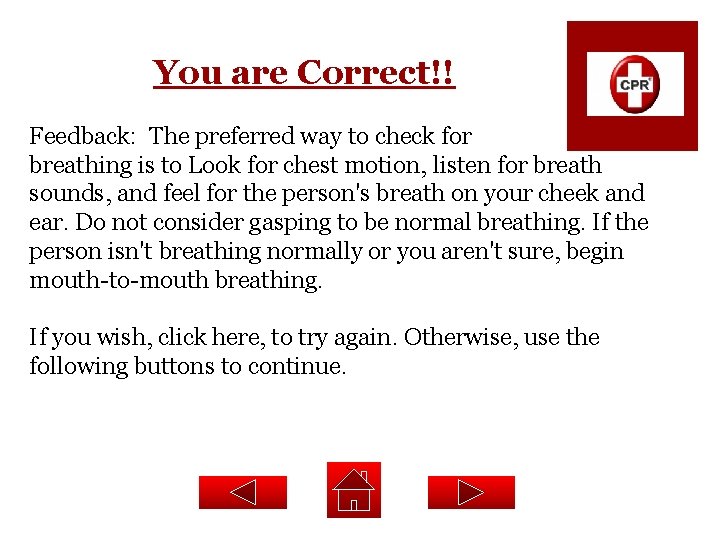 You are Correct!! Feedback: The preferred way to check for breathing is to Look