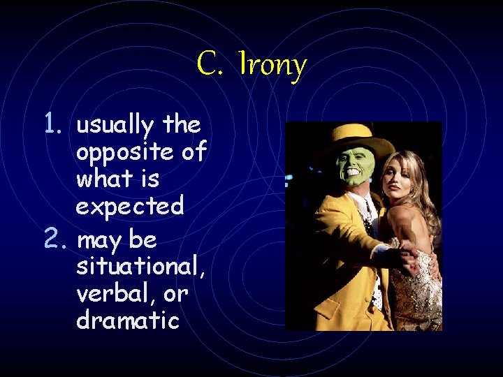 C. Irony 1. usually the opposite of what is expected 2. may be situational,