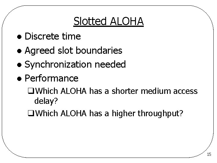 Slotted ALOHA Discrete time l Agreed slot boundaries l Synchronization needed l Performance l