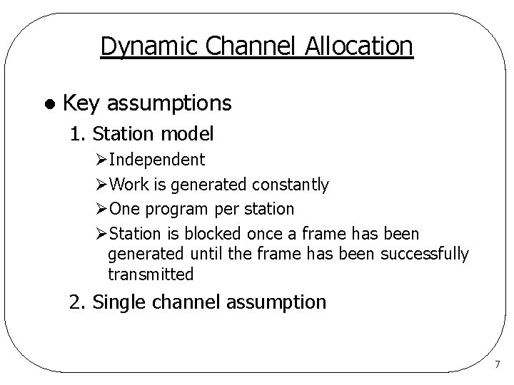 Dynamic Channel Allocation l Key assumptions 1. Station model ØIndependent ØWork is generated constantly Dynamic Channel Allocation l Key assumptions 1. Station model ØIndependent ØWork is generated constantly