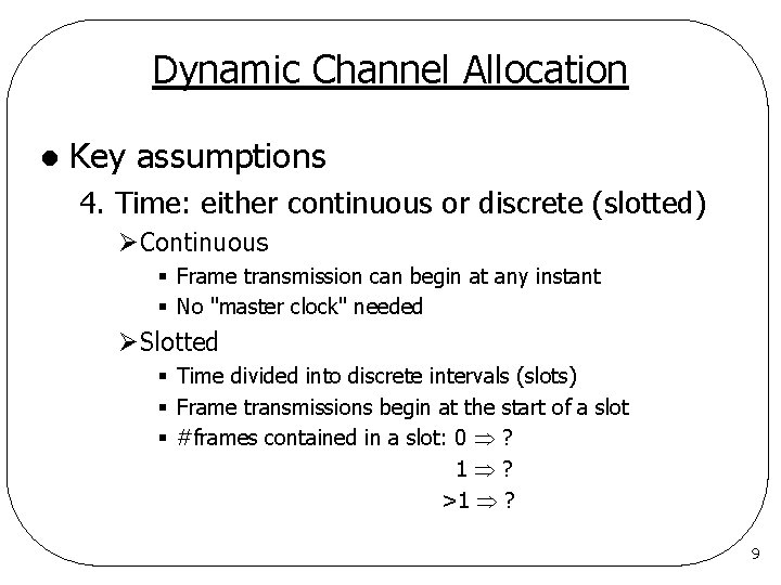 Dynamic Channel Allocation l Key assumptions 4. Time: either continuous or discrete (slotted) ØContinuous