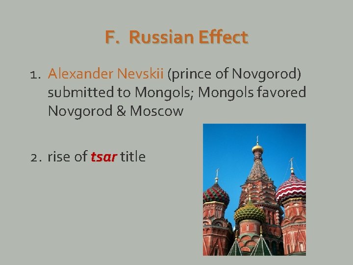 F. Russian Effect 1. Alexander Nevskii (prince of Novgorod) submitted to Mongols; Mongols favored