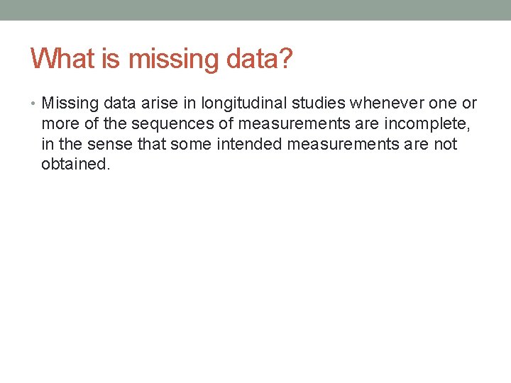 What is missing data? • Missing data arise in longitudinal studies whenever one or