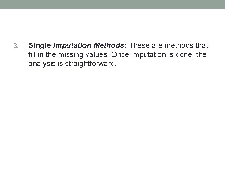 3. Single Imputation Methods: These are methods that fill in the missing values. Once