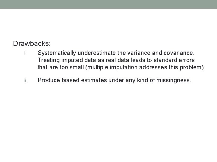 Drawbacks: i. Systematically underestimate the variance and covariance. Treating imputed data as real data
