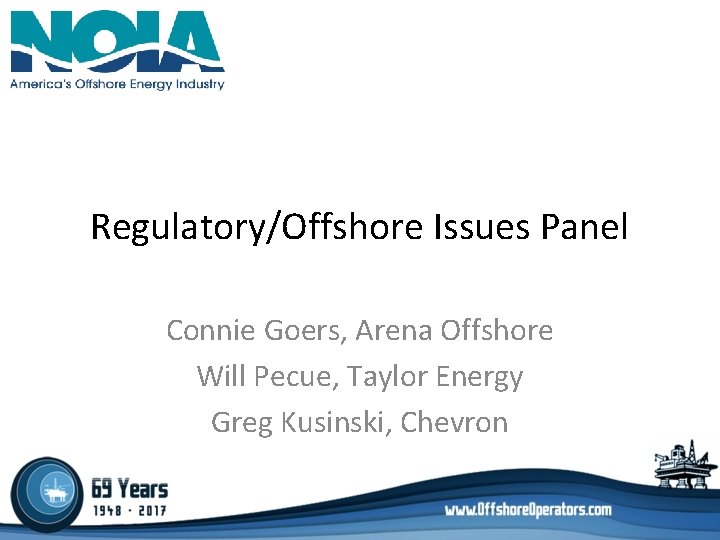 Regulatory/Offshore Issues Panel Connie Goers, Arena Offshore Will Pecue, Taylor Energy Greg Kusinski, Chevron Regulatory/Offshore Issues Panel Connie Goers, Arena Offshore Will Pecue, Taylor Energy Greg Kusinski, Chevron