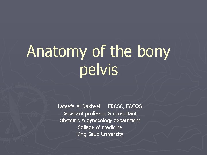 Anatomy of the bony pelvis Lateefa Al Dakhyel FRCSC, FACOG Assistant professor & consultant