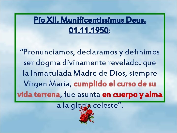 Pío XII, Munificentissimus Deus, 01. 1950: “Pronunciamos, declaramos y definimos ser dogma divinamente revelado: