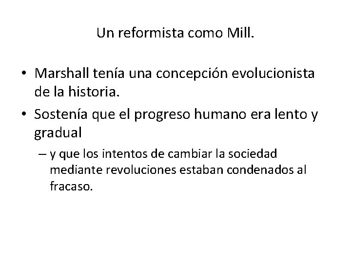Un reformista como Mill. • Marshall tenía una concepción evolucionista de la historia. •