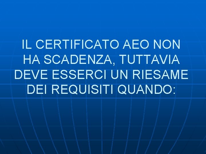 IL CERTIFICATO AEO NON HA SCADENZA, TUTTAVIA DEVE ESSERCI UN RIESAME DEI REQUISITI QUANDO: