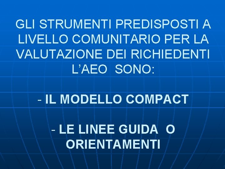 GLI STRUMENTI PREDISPOSTI A LIVELLO COMUNITARIO PER LA VALUTAZIONE DEI RICHIEDENTI L’AEO SONO: -