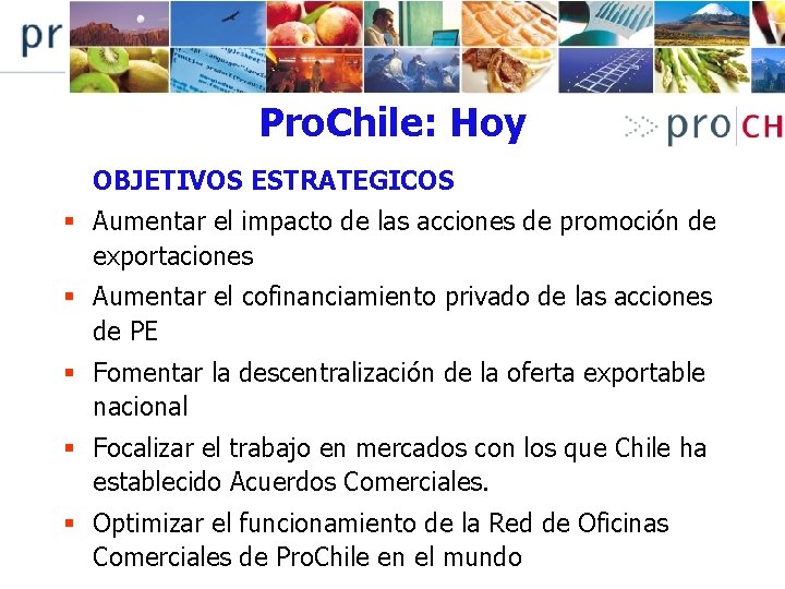 Pro. Chile: Hoy OBJETIVOS ESTRATEGICOS § Aumentar el impacto de las acciones de promoción