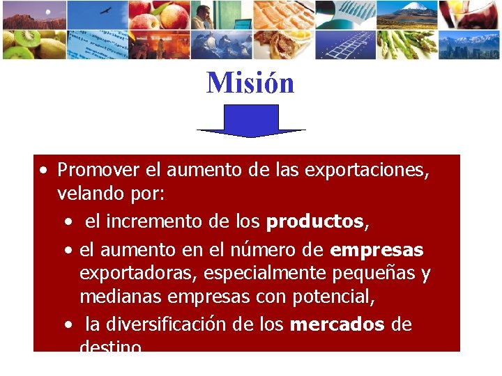 Misión • Promover el aumento de las exportaciones, velando por: • el incremento de