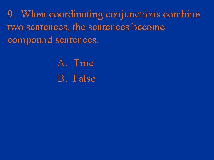 9. When coordinating conjunctions combine two sentences, the sentences become compound sentences. A. True