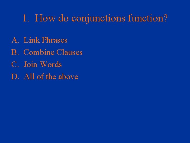 1. How do conjunctions function? A. B. C. D. Link Phrases Combine Clauses Join