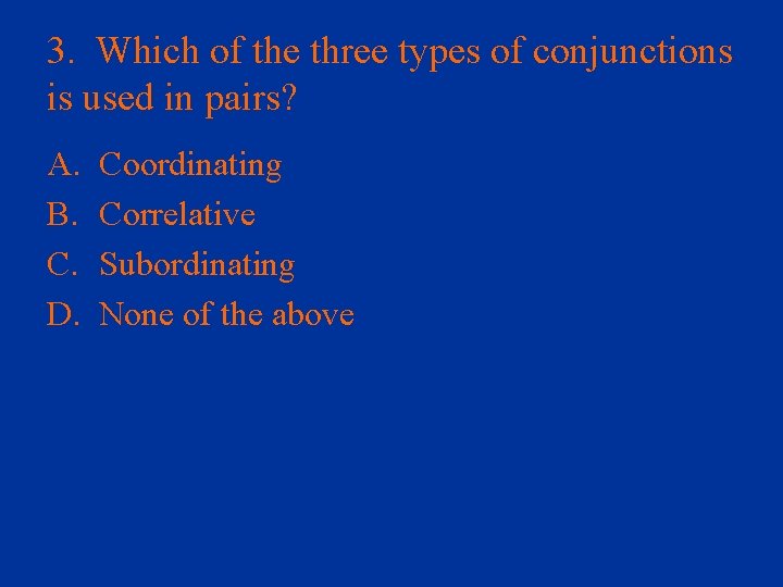 3. Which of the three types of conjunctions is used in pairs? A. B.