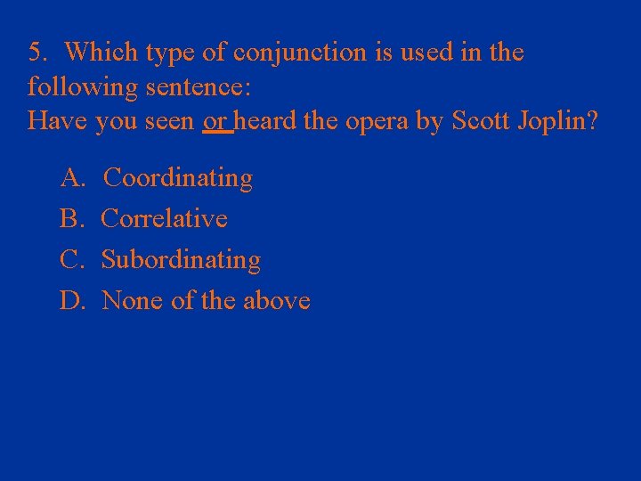 5. Which type of conjunction is used in the following sentence: Have you seen