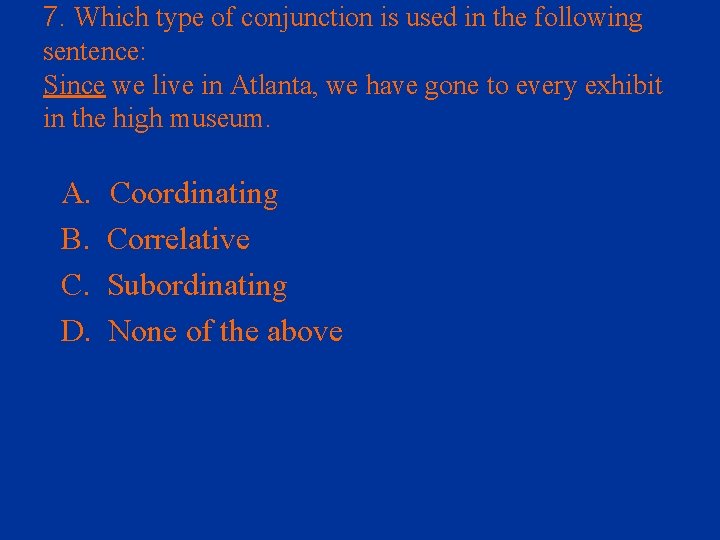7. Which type of conjunction is used in the following sentence: Since we live