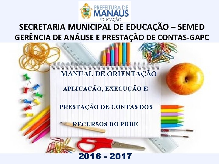 SECRETARIA MUNICIPAL DE EDUCAÇÃO – SEMED GERÊNCIA DE ANÁLISE E PRESTAÇÃO DE CONTAS-GAPC MANUAL SECRETARIA MUNICIPAL DE EDUCAÇÃO – SEMED GERÊNCIA DE ANÁLISE E PRESTAÇÃO DE CONTAS-GAPC MANUAL