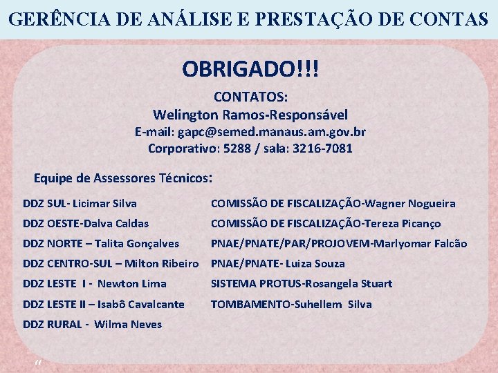 GERÊNCIA DE ANÁLISE E PRESTAÇÃO DE CONTAS OBRIGADO!!! CONTATOS: Welington Ramos-Responsável E-mail: gapc@semed. manaus. GERÊNCIA DE ANÁLISE E PRESTAÇÃO DE CONTAS OBRIGADO!!! CONTATOS: Welington Ramos-Responsável E-mail: gapc@semed. manaus.