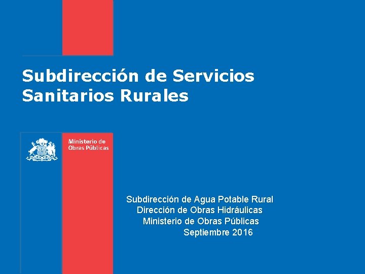 Subdirección de Servicios Sanitarios Rurales Subdirección de Agua Potable Rural Dirección de Obras Hidráulicas