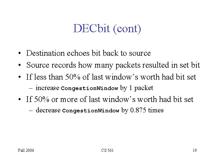 DECbit (cont) • Destination echoes bit back to source • Source records how many